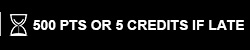 500 PTS OR 5 CREDITS IF LATE