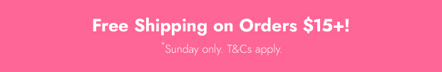 Free Shipping on Orders $15+ *Sunday only. T&Cs apply.