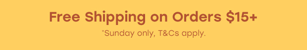 Free Shipping on Orders $15+ *Sunday only, T&Cs apply.