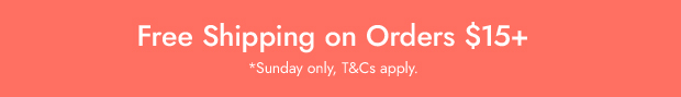 Free Shipping on Orders $15+ *Sunday only, T&Cs apply.