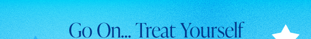 Go On... Treat Yourself