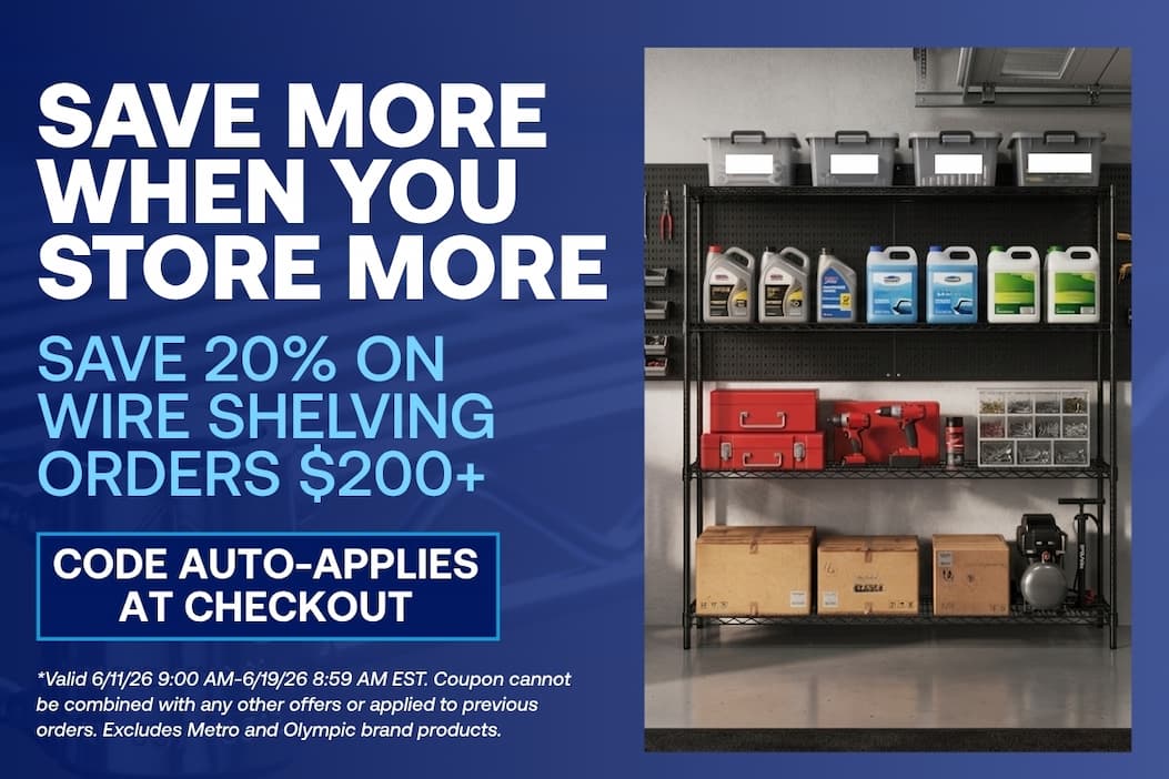 Save More When You Store More - Save 20% on Wire Shelving Orders $200 and Over - CODE: AUTO-APPLIES AT CHECKOUT
