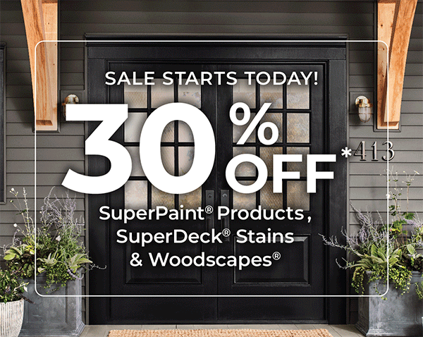 Sale starts Friday! 30% off* SuperPaint products, SuperDeck stains and Woodscapes.