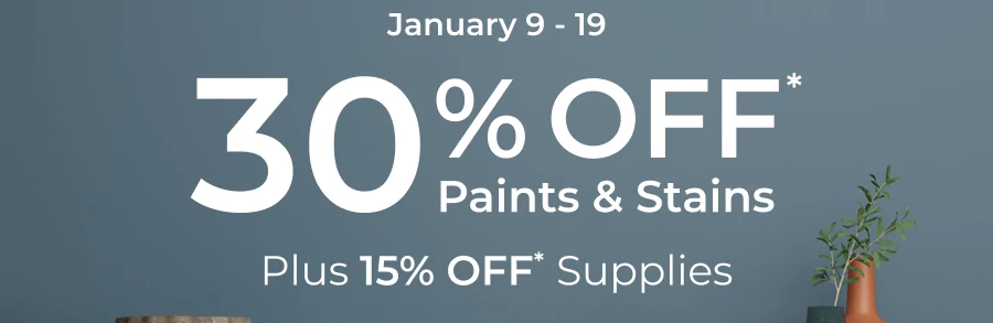 January 9 - 19. 30% off Paint and Stains. Plus 15% off Supplies.