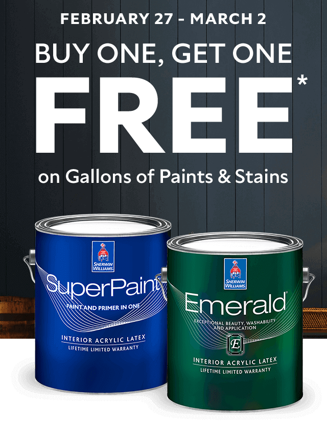 February 27 - March 2. Buy One, Get One Free* on Gallons of Paints and Stains. Gallon can of SuperPaint and Emerald paint.