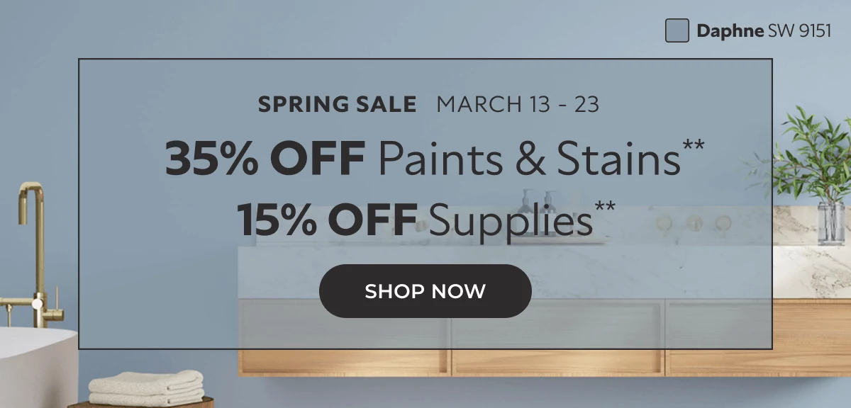 Spring Sale March 13-23. 35% off Paints & Stains**. 15% off Supplies**. Click to Shop Now.