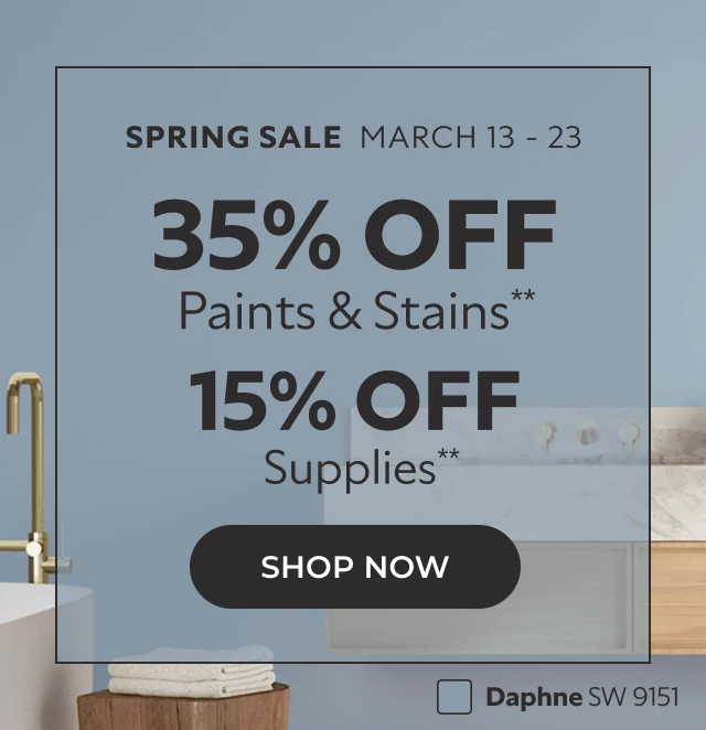 Spring Sale March 13-23. 35% off Paints & Stains**. 15% off Supplies**. Click to Shop Now.