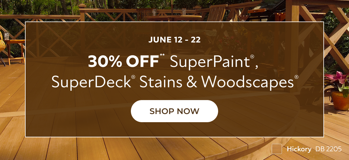 June 12-22. 30% OFF** SuperPaint®, SuperDeck® Stains & Woodscapes®. Click to Shop Now.