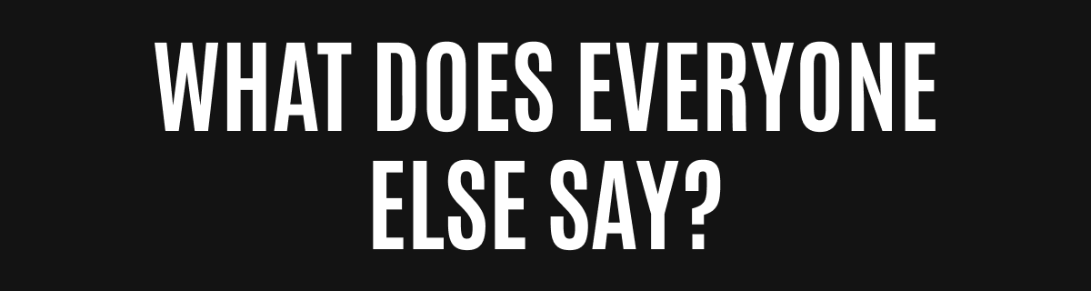 WHAT DOES EVERYONE ELSE SAY?