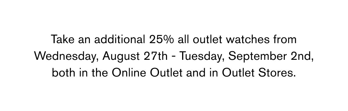 Take an additional 25% all outlet watches from Wednesday, August 27th - Tuesday, September 2nd, both in the Online Outlet and in Outlet Stores.