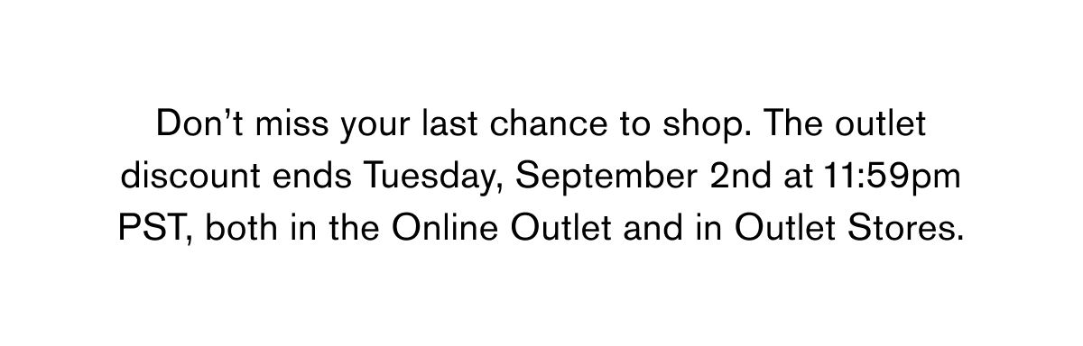 Don’t miss your last chance to shop. The outlet discount ends Tuesday, September 2nd at 11:59pm PST, both in the Online Outlet and in Outlet Stores.