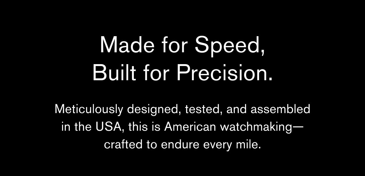 Made for Speed, Built for Precision. | Meticulously designed, tested, and assembled in the USA, this is American watchmaking— crafted to endure every mile.