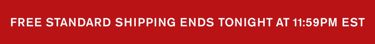 FREE STANDARD SHIPPING ENDS TONIGHT AT 11:59PM EST