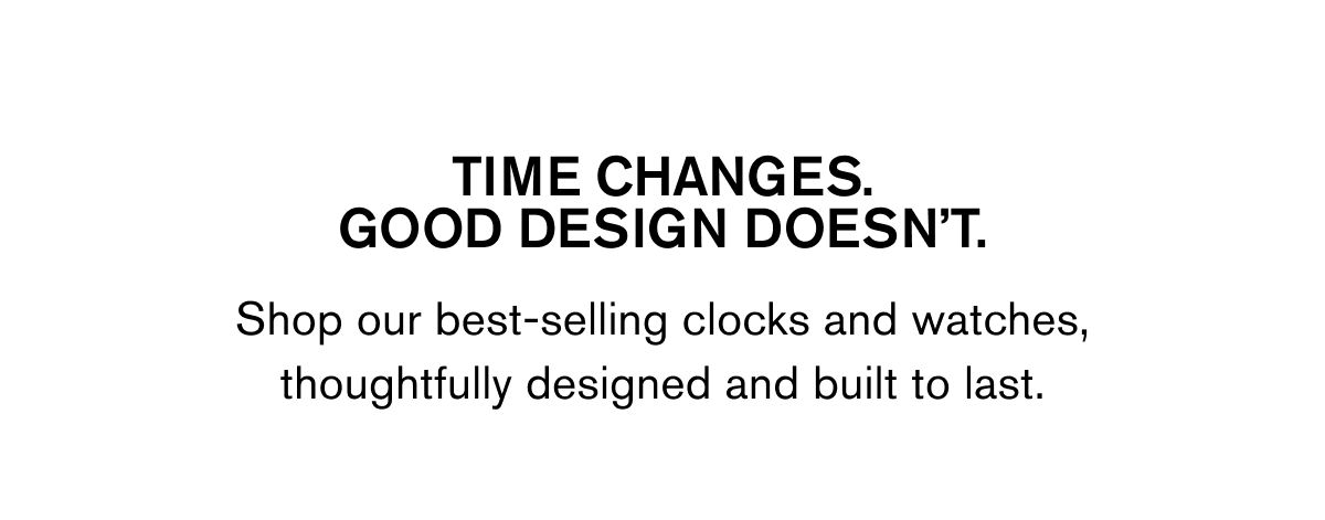 TIME CHANGES. GOOD DESIGN DOESN'T | Shop our best-selling clocks and watches, thoughtfully designed and built to last.