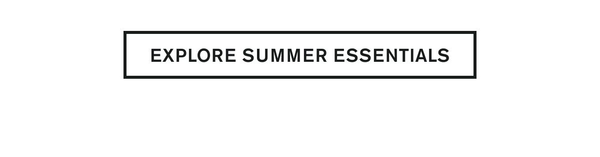 EXPLORE SUMMER ESSENTIALS