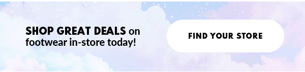 SHOP GREAT DEALS on footwear in-store today! FIND YOUR STORE