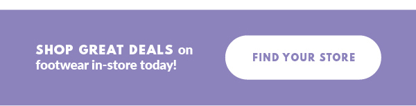 SHOP GREAT DEALS on footwear in-store today! FIND YOUR STORE