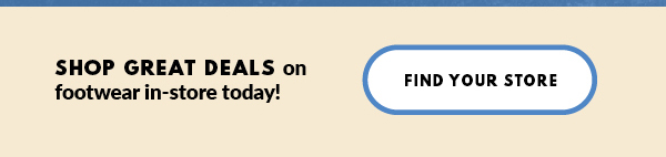 SHOP GREAT DEALS on footwear in-store today! FIND YOUR STORE