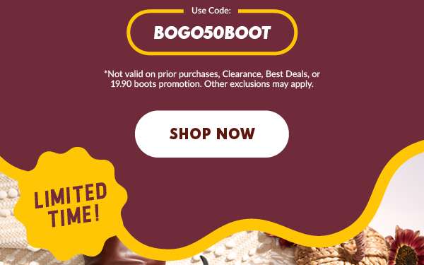 Use code: BOGO50BOOT *Not valid on piror purchases, Clearance, Best Deals, or 19.90 boots promotion. Other exclusions may apply. SHOP NOW. LIMITED TIME!