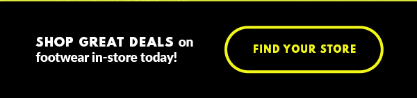 SHOP GREAT DEALS on footwear in-store today! FIND YOUR STORE