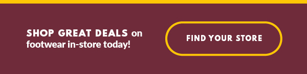 SHOP GREAT DEALS on footwear in-store today! FIND YOUR STORE