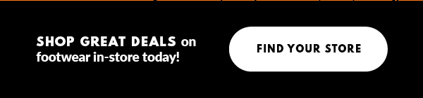 SHOP GREAT DEALS on footwear in-store today! FIND YOUR STORE