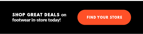 SHOP GREAT DEALS on footwear in-store today! FIND YOUR STORE