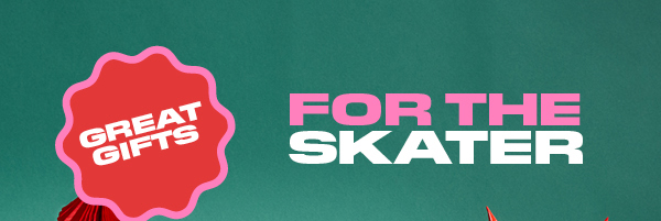 GREAT GIFTS FOR THE SKATER