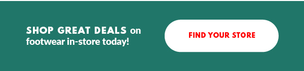 SHOP GREAT DEALS on footwear in-store today! FIND YOUR STORE