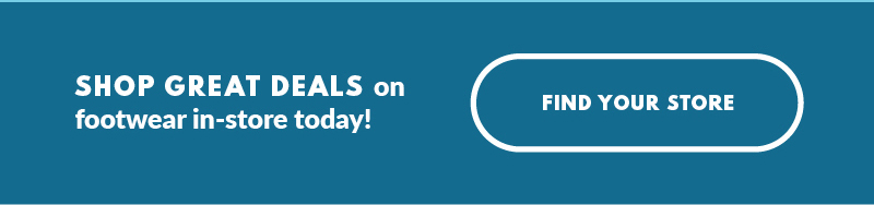 SHOP GREAT DEALS on footwear in-store today! FIND YOUR STORE
