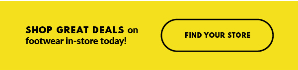 SHOP GREAT DEALS on footwear in-store today! FIND YOUR STORE