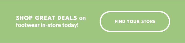 SHOP GREAT DEALS on footwear in-store today! FIND YOUR STORE