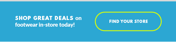 SHOP GREAT DEALS on footwear in-store today! FIND YOUR STORE