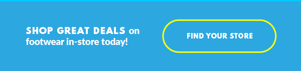 SHOP GREAT DEALS on footwear in-store today! FIND YOUR STORE