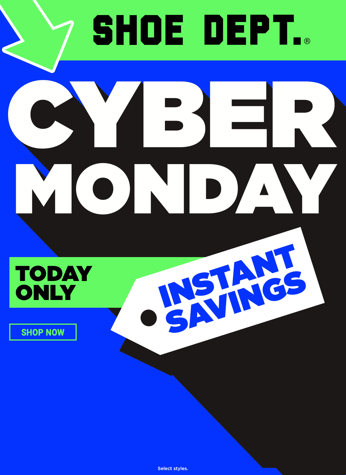 SHOE DEPT. CYBER MONDY - TODAY ONLY - INSTANT SAVINGS