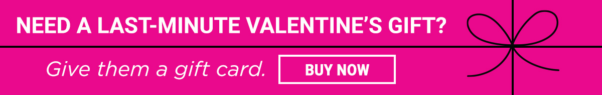 Need a last-minute Valentine's Gift? Give them a gift card. Buy Now.