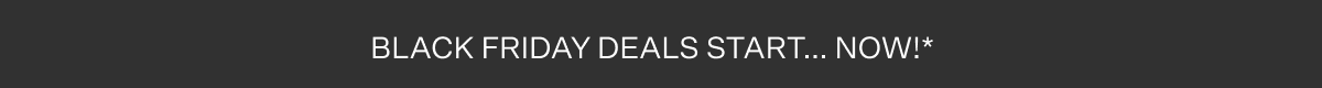 Black Friday deals start... now! Terms below.