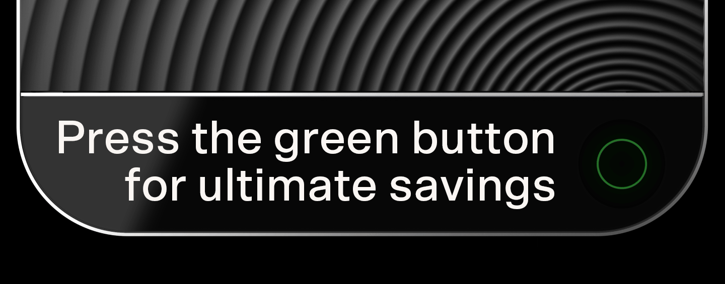 Press the green button for ultimate savings.