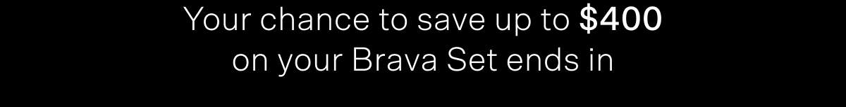Your chance to save up to $400 on your Brava Set ends soon!
