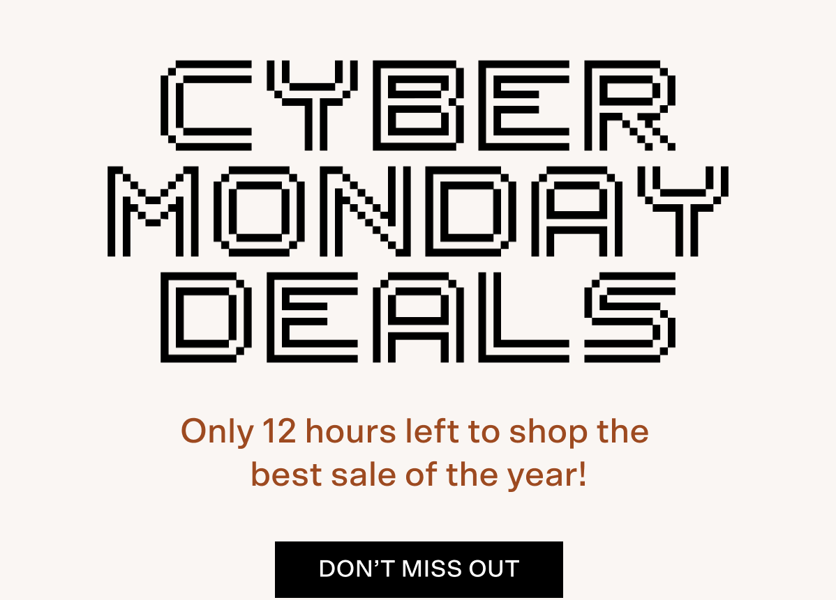 Cyber Monday deals! Only 12 hours left to shop the best sale of the year! Don't miss out. Tap to shop.