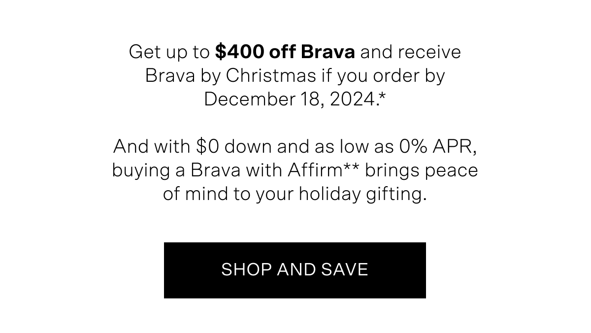 Get up to $400 off Brava and receive Brava by Christmas if you order by December 18, 2024. And with $0 down and as low as 0% APR, buying Brava with Affirm brings peace of mind to your holiday gifting. Details below.