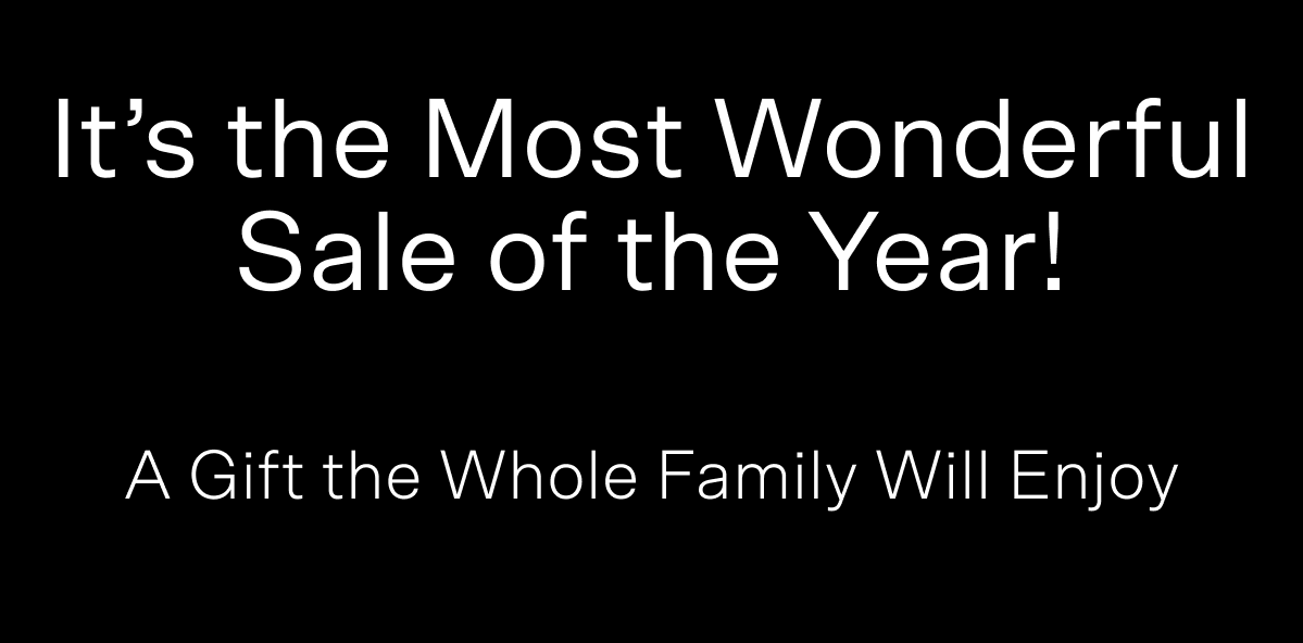 It's the Most Wonderful Sale of the Year! A Gift the Whole Family Will Enjoy.