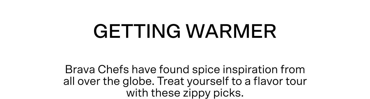 Getting warmer! Brava Chefs have found spice inspiration from all over the globe. Treat yourself to a flavor tour with these zippy picks.