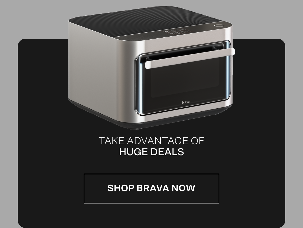 Take advantage of huge deals — shop Brava now!