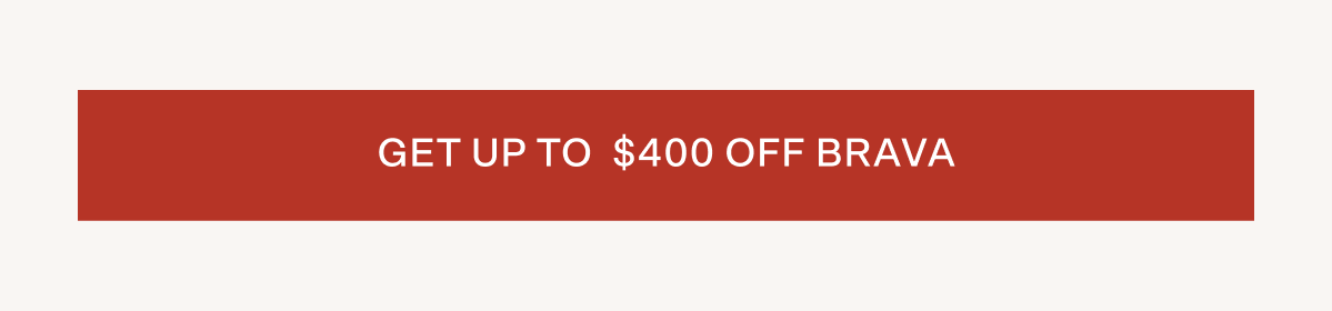 Tap to get up to $400 off Brava!