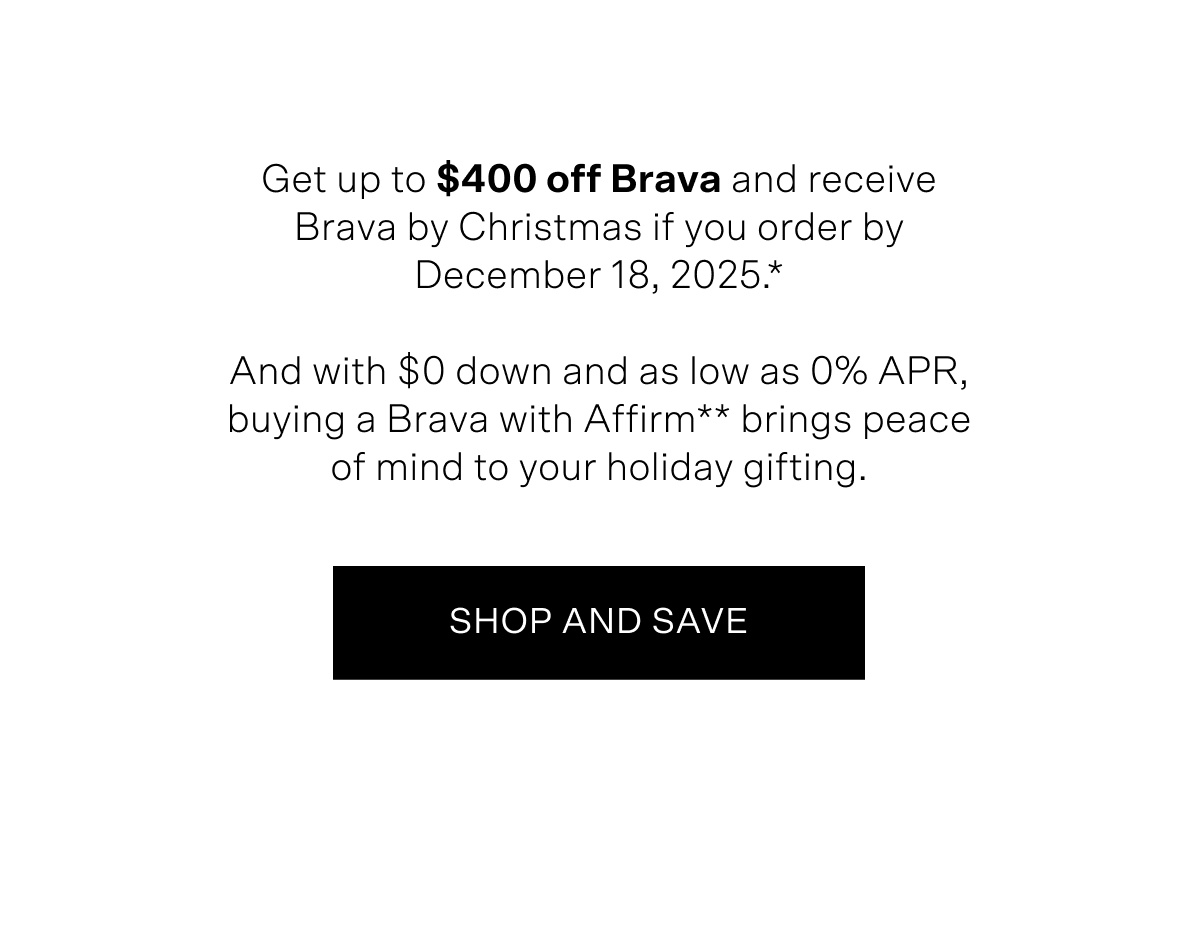 Get up to $400 off Brava and receive Brava by Christmas if you order by December 18, 2024. And with $0 down and as low as 0% APR, buying Brava with Affirm brings peace of mind to your holiday gifting. Details below.