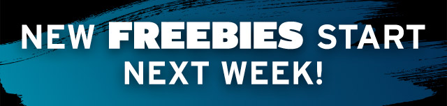 New Freebies Start Next Week!