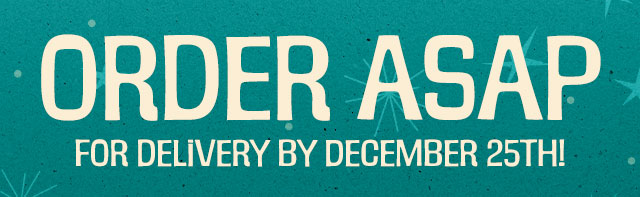 Order ASAP for delivery by December 25th!