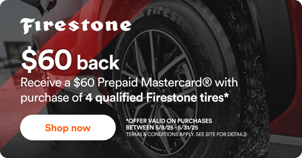 $60 back with purchase of 4 qualified Firestone tires.* Offer Valid on Purchases Between 5/8/25-5/31/25 Terms & Conditions Apply. See Site For Details