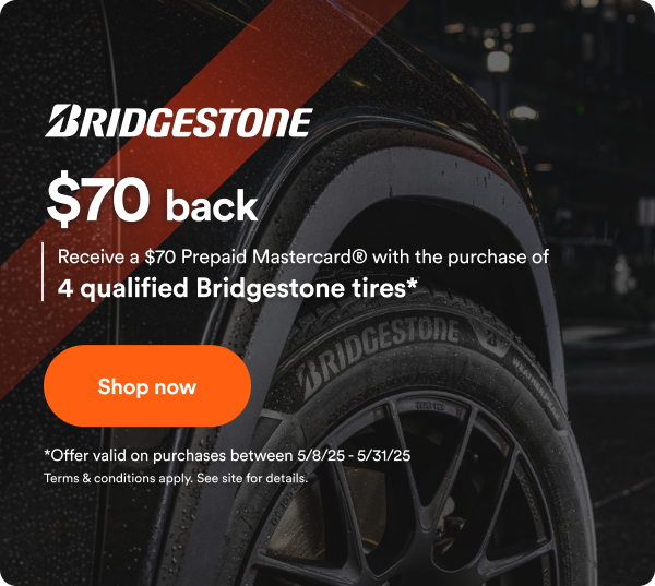 $70 back with purchase of 4 qualified Bridgestone tires.* Offer Valid on Purchases Between 5/8/25-5/31/25 Terms & Conditions Apply. See Site For Details